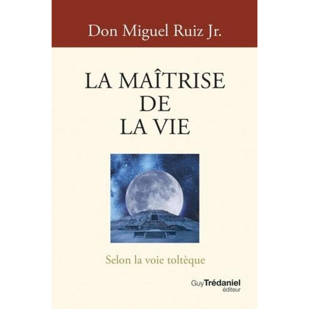 LA MAITRISE DE LA VIE. SELON LA VOIE TOLTEQUE, Ruiz Miguel Jr.