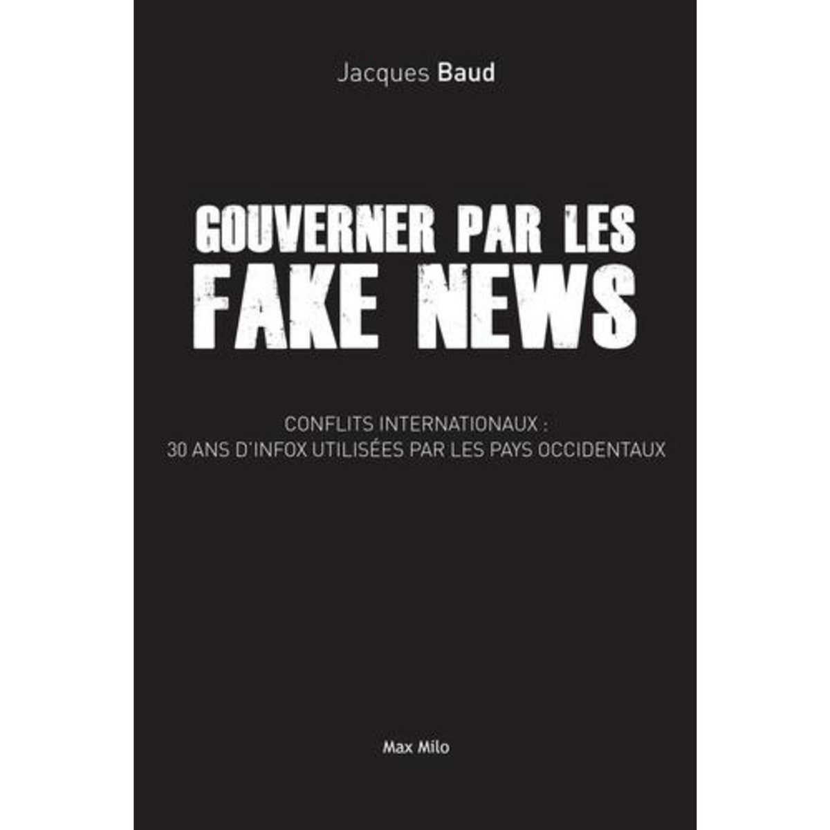GOUVERNER PAR LES FAKES NEWS, Baud Jacques