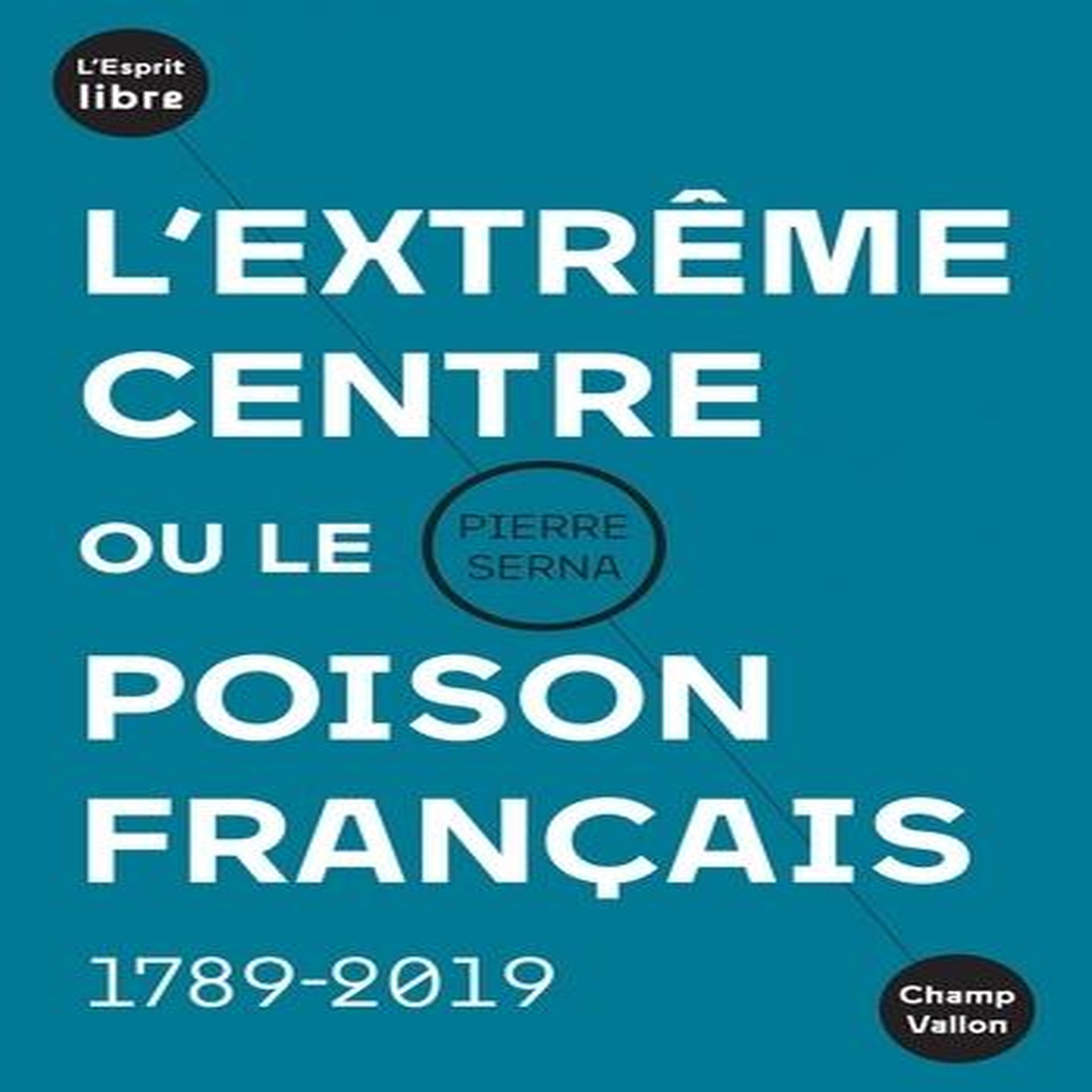 L'EXTREME CENTRE OU LE POISON FRANCAIS. 1789-2019, Serna Pierre