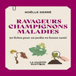 RAVAGEURS, CHAMPIGNONS, MALADIES. 50 FICHES POUR UN JARDIN EN BONNE SANTE, Derré Noëlle