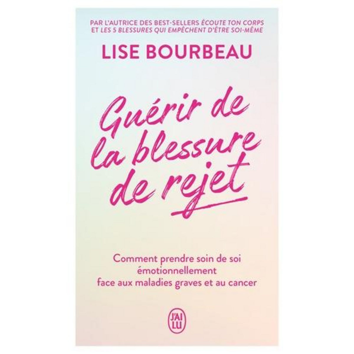 GUERIR DE LA BLESSURE DE REJET. COMMENT PRENDRE SOIN DE SOI EMOTIONNELLEMENT FACE AUX MALADIES GRAVES ET AU CANCER, Bourbeau Lise