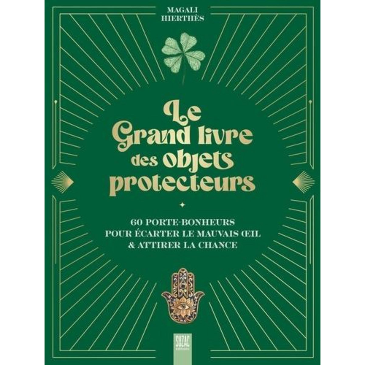 LE GRAND LIVRE DES OBJETS PROTECTEURS. 60 PORTE-BONHEURS POUR ECARTER LE MAUVAIS OEIL & ATTIRER LA CHANCE, Hierthès Magali