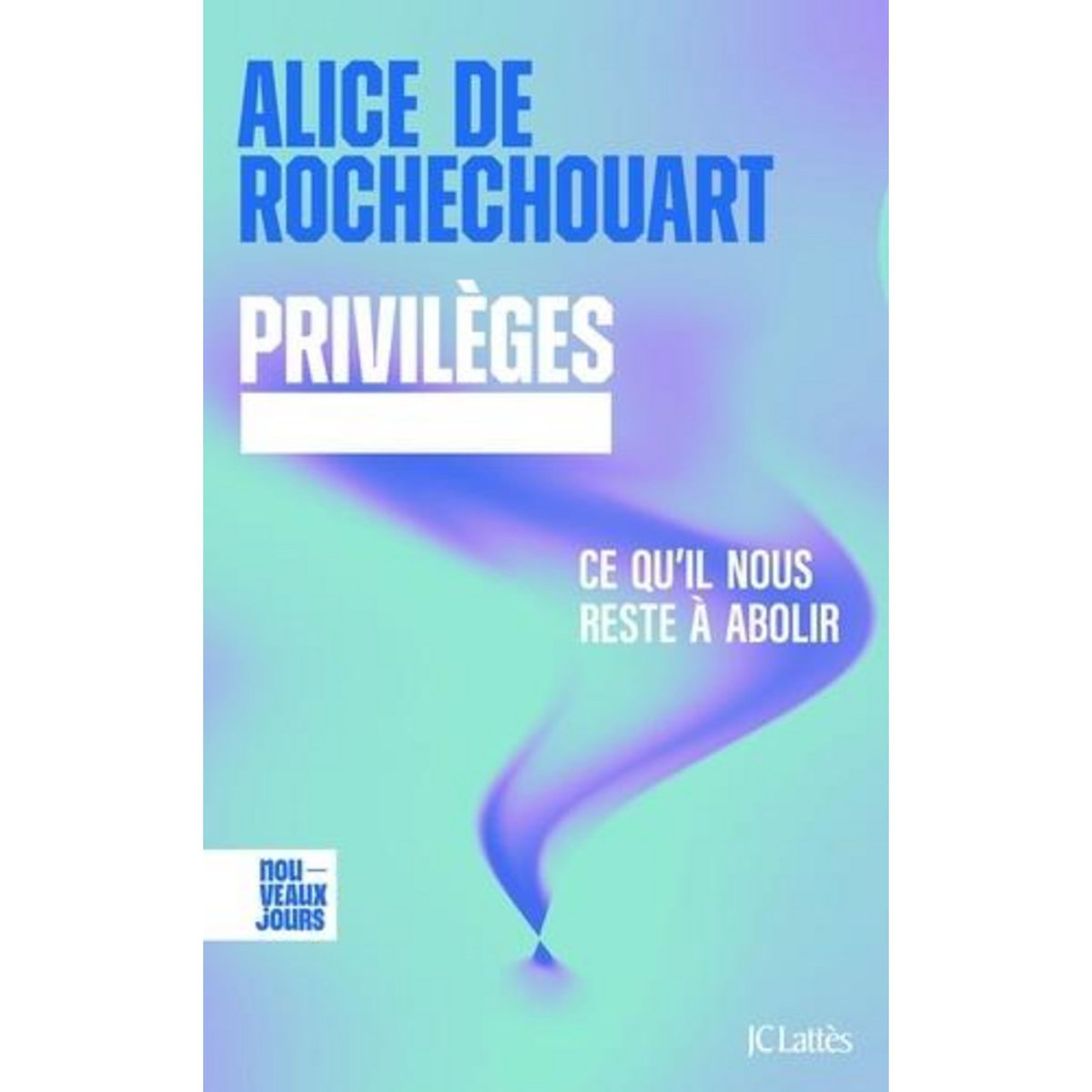 PRIVILEGES. CE QU'IL NOUS RESTE A ABOLIR, Rochechouart Alice de