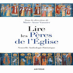 LIRE LES PERES DE L'EGLISE. NOUVELLE ANTHOLOGIE PATRISTIQUE, Vannier Marie-Anne