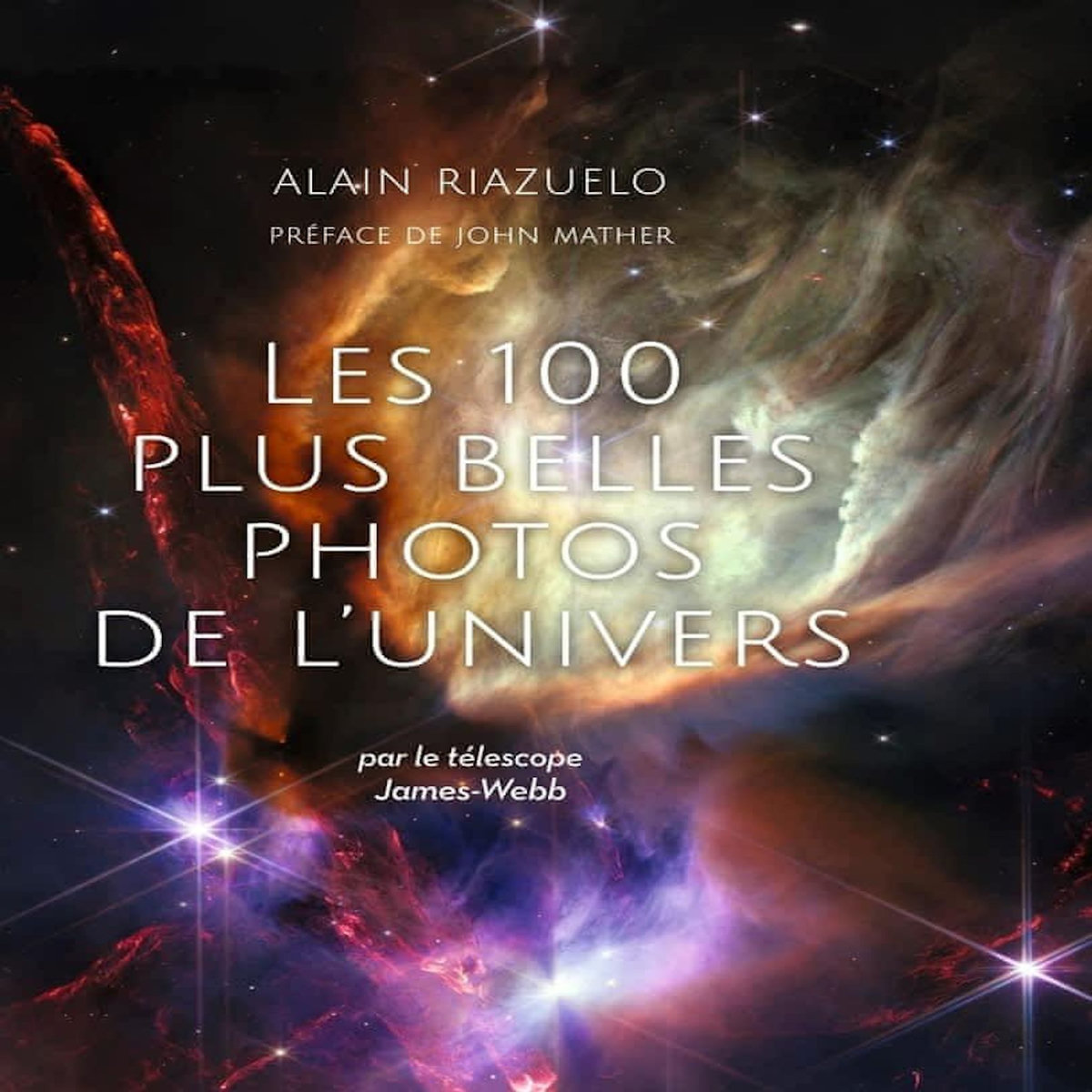 LES 100 PLUS BELLES PHOTOS DE L'UNIVERS. PAR LE TELESCOPE JAMES WEBB, Riazuelo Alain