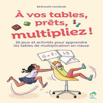 A VOS TABLES, PRETS, MULTIPLIEZ ! 25 JEUX ET TECHNIQUES POUR APPRENDRE LES TABLES MULTIPLICATION + RESSOURCES NUMERIQUES, Mugrabi Bernard