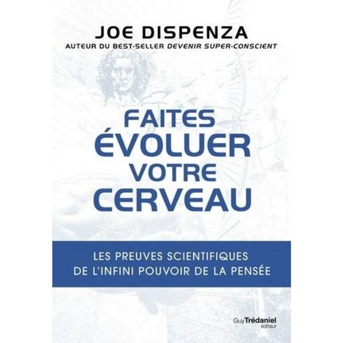 FAITES EVOLUER VOTRE CERVEAU. LES PREUVES SCIENTIFIQUES DE L'INFINI POUVOIR DE LA PENSEE, Dispenza Joe