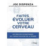 FAITES EVOLUER VOTRE CERVEAU. LES PREUVES SCIENTIFIQUES DE L'INFINI POUVOIR DE LA PENSEE, Dispenza Joe