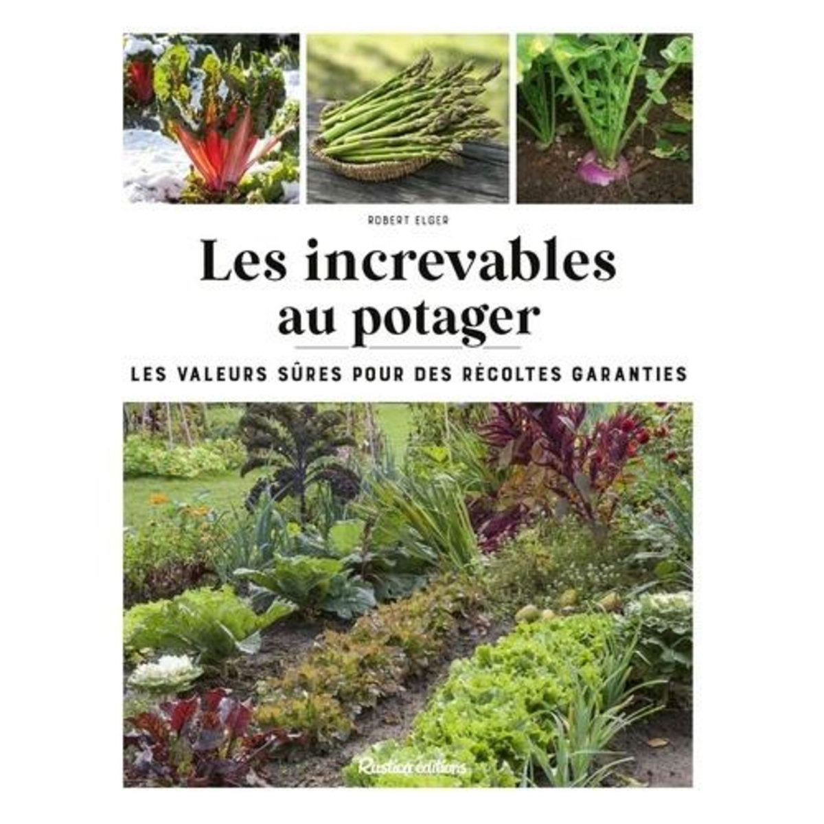 LES INCREVABLES AU POTAGER. LES VALEURS SURES POUR DES RECOLTES GARANTIES, Elger Robert