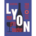 LYON, MON P'TIT BOUCHON. 100 RECETTES LYONNAISES A SOUHAIT. PORTRAITS, PRODUITS & AUTRES JOYEUSETES, Canal Olivier