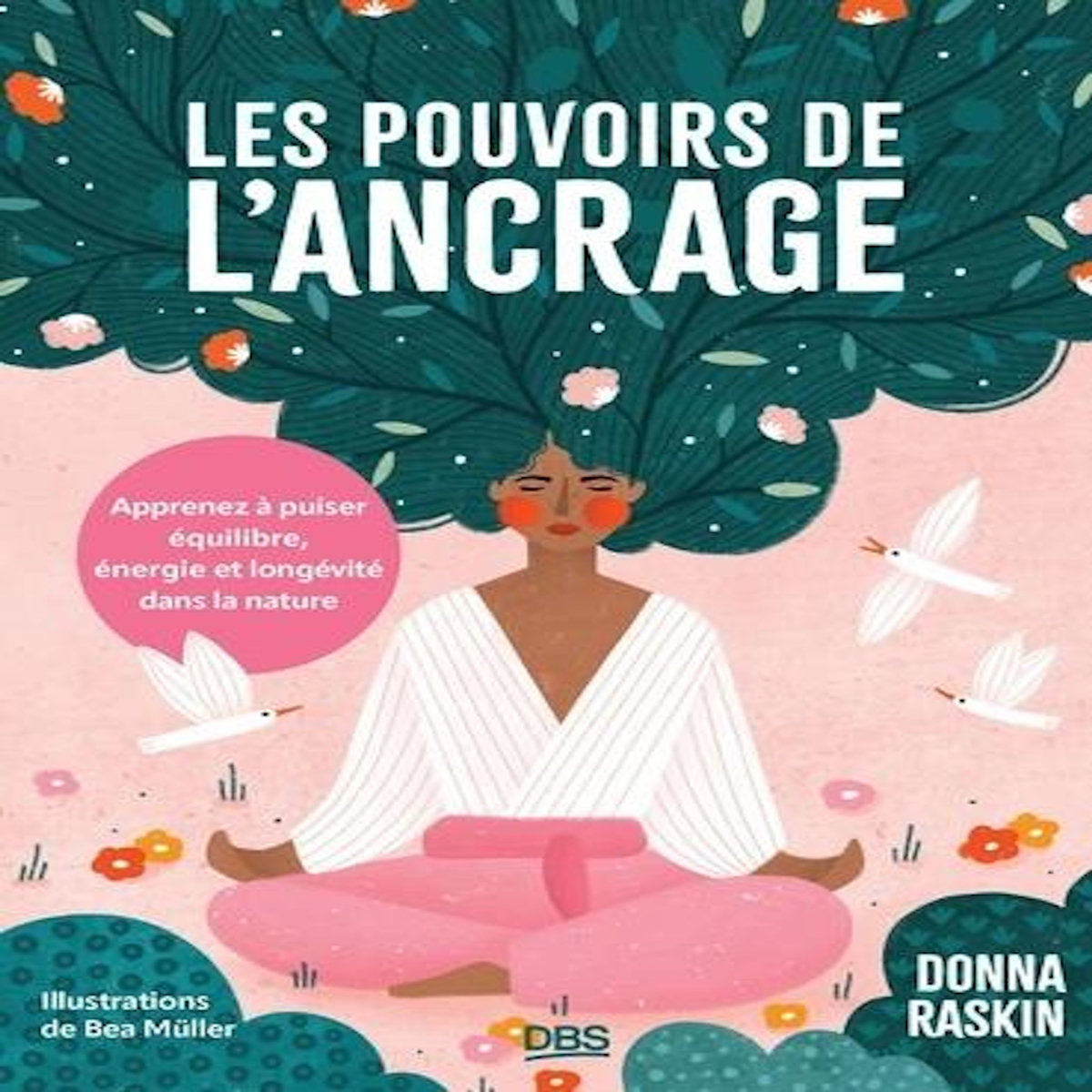 LES POUVOIRS DE L'ANCRAGE. APPRENEZ A PUISER EQUILIBRE, ENERGIE ET LONGEVITE DANS LA NATURE, Raskin Donna