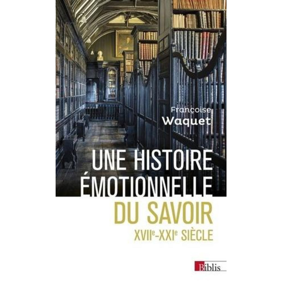 UNE HISTOIRE EMOTIONNELLE DU SAVOIR. XVIIE-XXIE SIECLE, Waquet Françoise