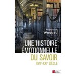 UNE HISTOIRE EMOTIONNELLE DU SAVOIR. XVIIE-XXIE SIECLE, Waquet Françoise