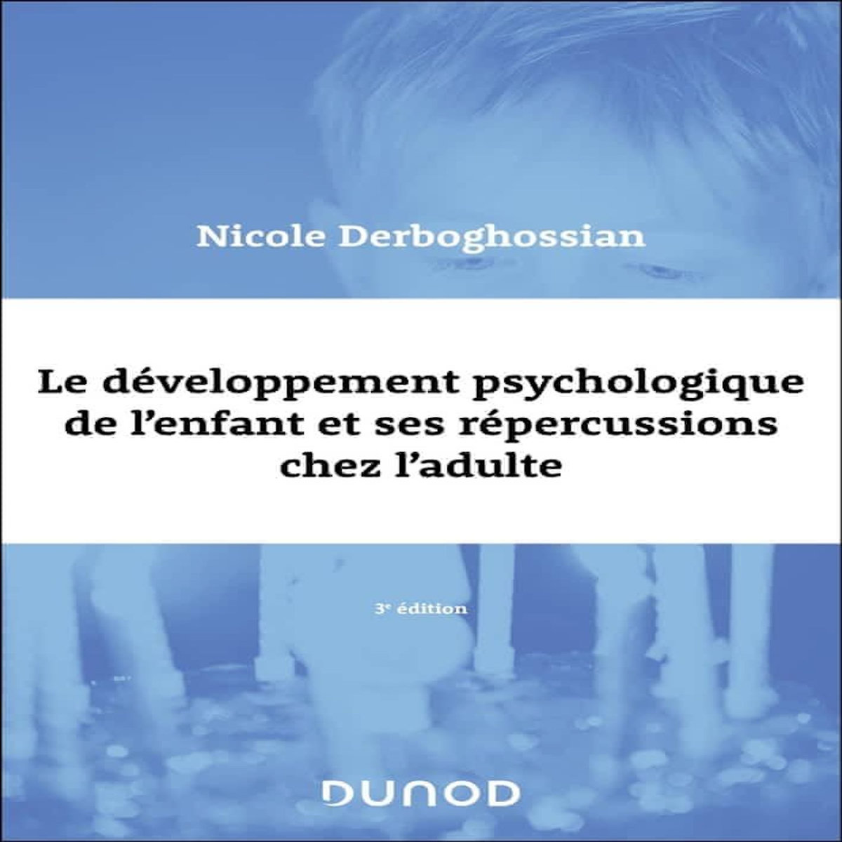 LE DEVELOPPEMENT PSYCHOLOGIQUE DE L'ENFANT ET SES REPERCUSSIONS CHEZ L'ADULTE. 3E EDITION, Derboghossian Nicole