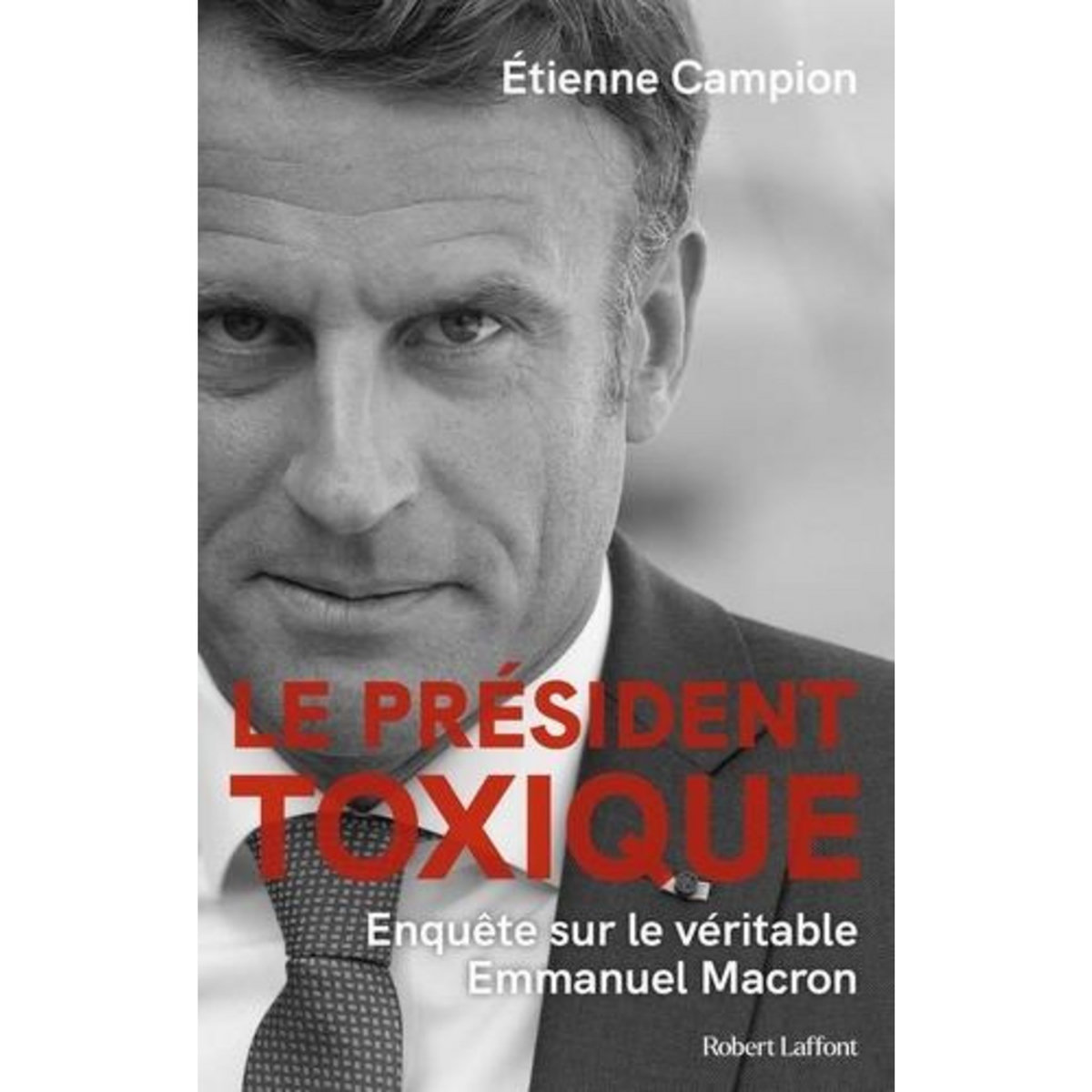 LE PRESIDENT TOXIQUE. ENQUETE SUR LE VERITABLE EMMANUEL MACRON, Campion Etienne