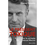 LE PRESIDENT TOXIQUE. ENQUETE SUR LE VERITABLE EMMANUEL MACRON, Campion Etienne