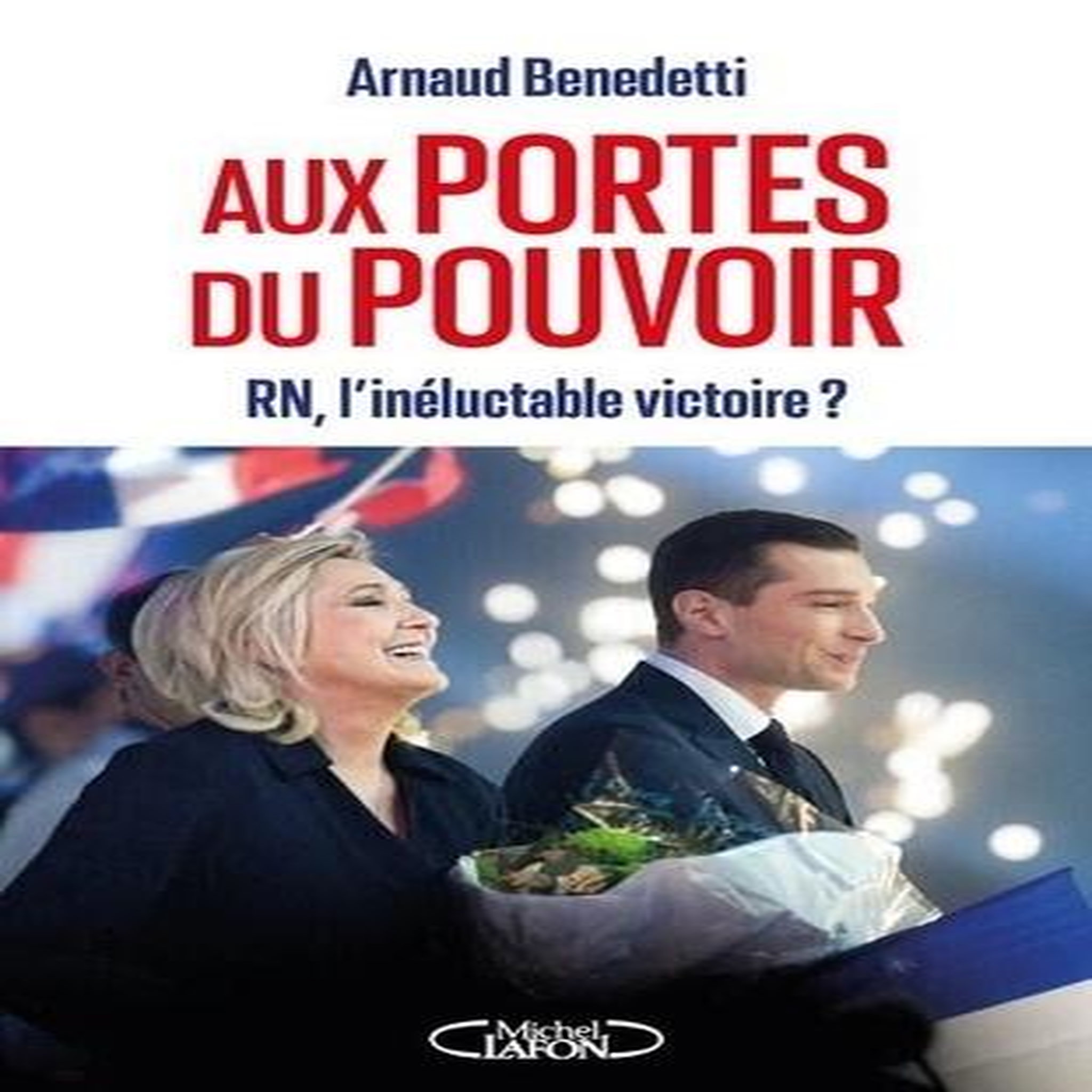 AUX PORTES DU POUVOIR. RN, L'INELUCTABLE VICTOIRE ?, Benedetti Arnaud
