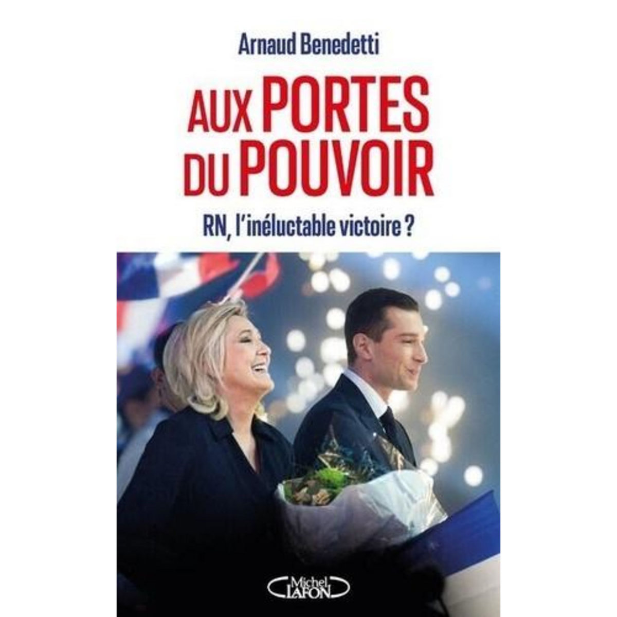 AUX PORTES DU POUVOIR. RN, L'INELUCTABLE VICTOIRE ?, Benedetti Arnaud