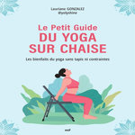 LE PETIT GUIDE DU YOGA SUR CHAISE. LES BIENFAITS DU YOGA SANS TAPIS NI CONTRAINTES, Gonzalez Lauriane