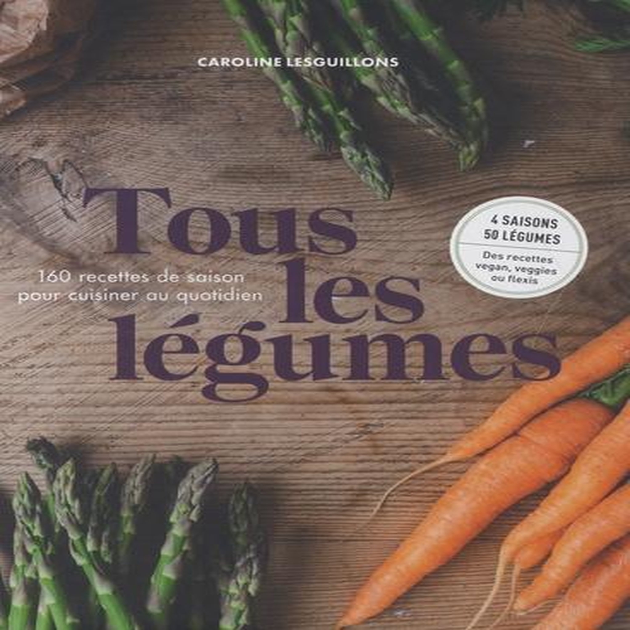TOUS LES LEGUMES. 160 RECETTES DE SAISON POUR CUISINE AU QUOTIDIEN, Lesguillons Caroline