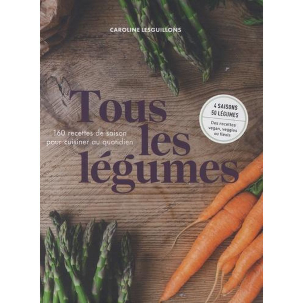TOUS LES LEGUMES. 160 RECETTES DE SAISON POUR CUISINE AU QUOTIDIEN, Lesguillons Caroline
