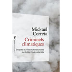 CRIMINELS CLIMATIQUES. ENQUETE SUR LES MULTINATIONALES QUI BRULENT NOTRE PLANETE, Correia Mickaël