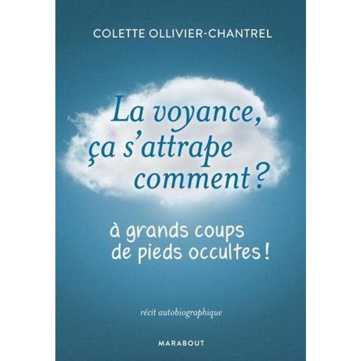 LA VOYANCE CA S'ATTRAPE COMMENT ? A GRANDS COUPS DE PIEDS OCCULTES !, Ollivier-Chantrel Colette