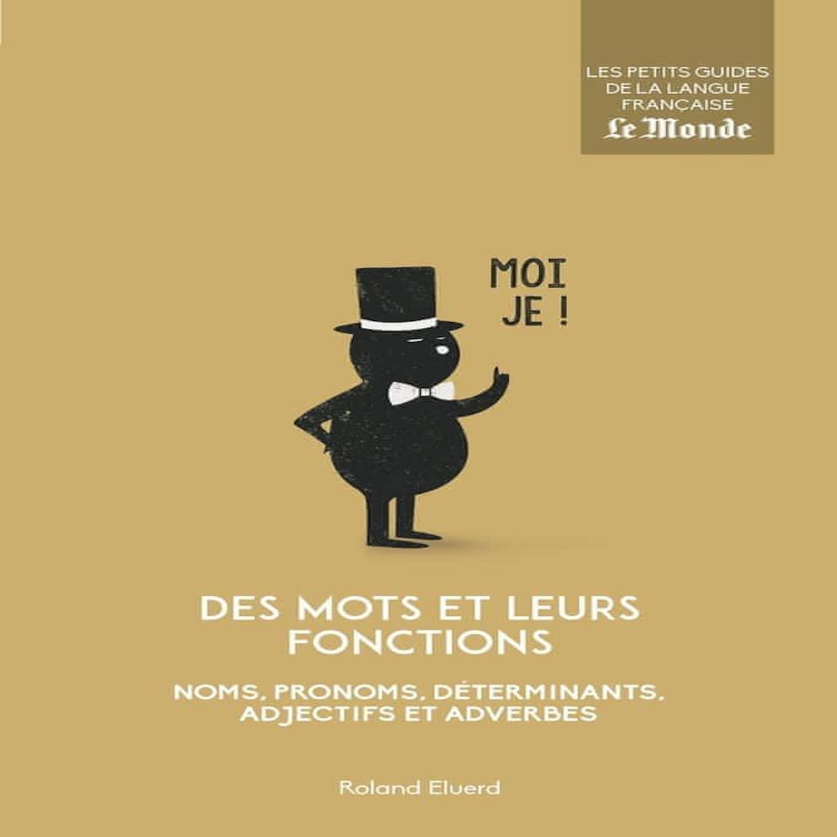 DES MOTS ET LEURS FONCTIONS. NOMS, PRONOMS, DETERMINANTS, ADJECTIFS ET ADVERBES, Eluerd Roland