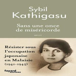 SANS UNE ONCE DE MISERICORDE. RESISTER SOUS L'OCCUPATION JAPONAISE EN MALAISIE (1941-1945), Kathigasu Sybil