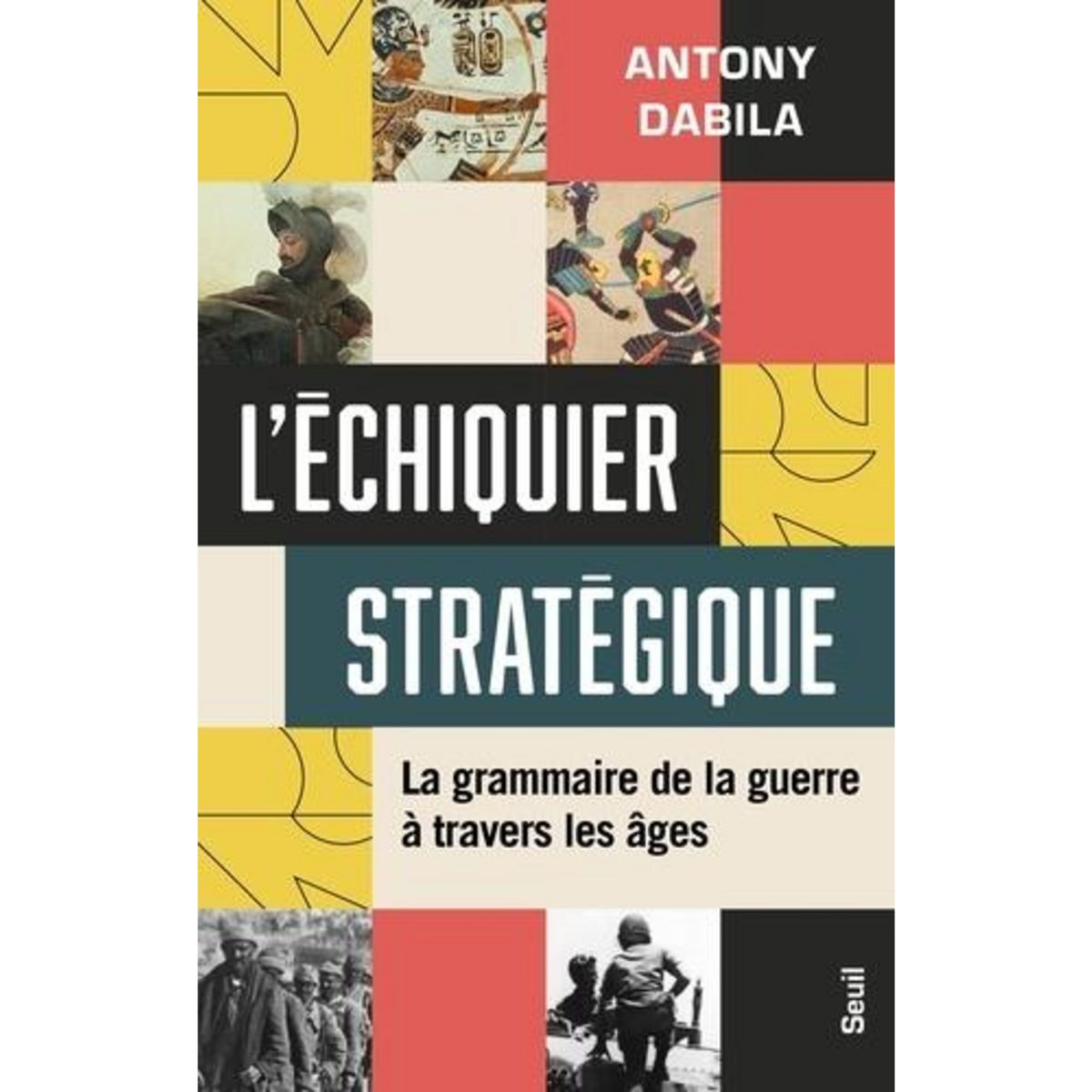 L'ECHIQUIER STRATEGIQUE. LA GRAMMAIRE DE LA GUERRE A TRAVERS LES AGES, Dabila Antony