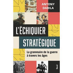 L'ECHIQUIER STRATEGIQUE. LA GRAMMAIRE DE LA GUERRE A TRAVERS LES AGES, Dabila Antony