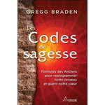 LES CODES DE LA SAGESSE. FORMULES DES ANCIENS POUR REPROGRAMMER NOTRE CERVEAU ET GUERIR NOTRE COEUR, Braden Gregg