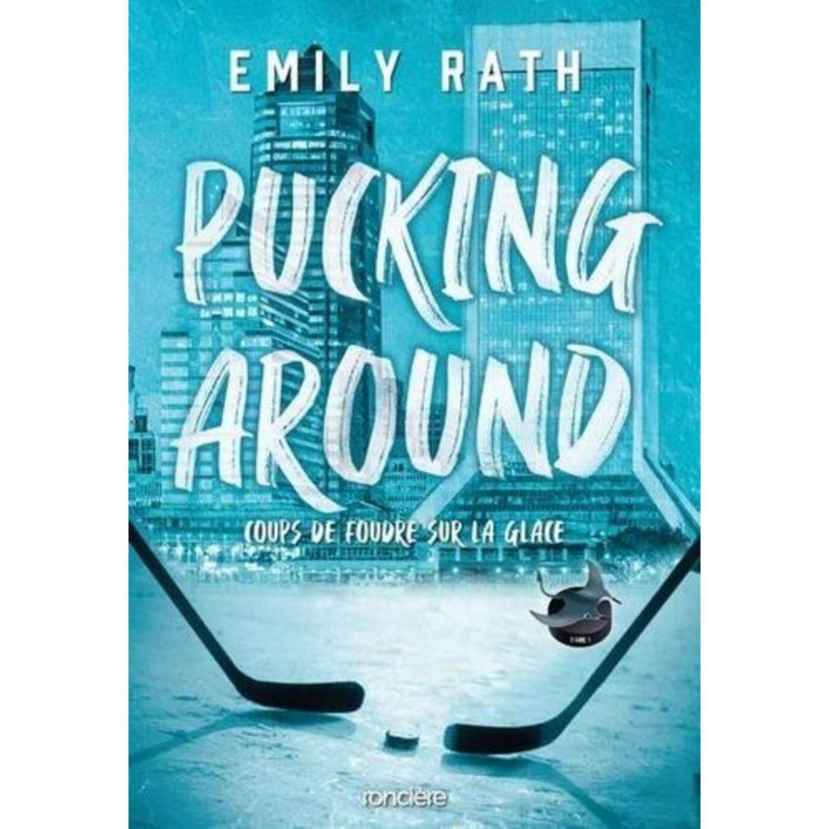 LES RAYS DE JACKSONVILLE TOME 1 : PUCKING AROUND. COUPS DE FOUDRE SUR LA GLACE, Rath Emily