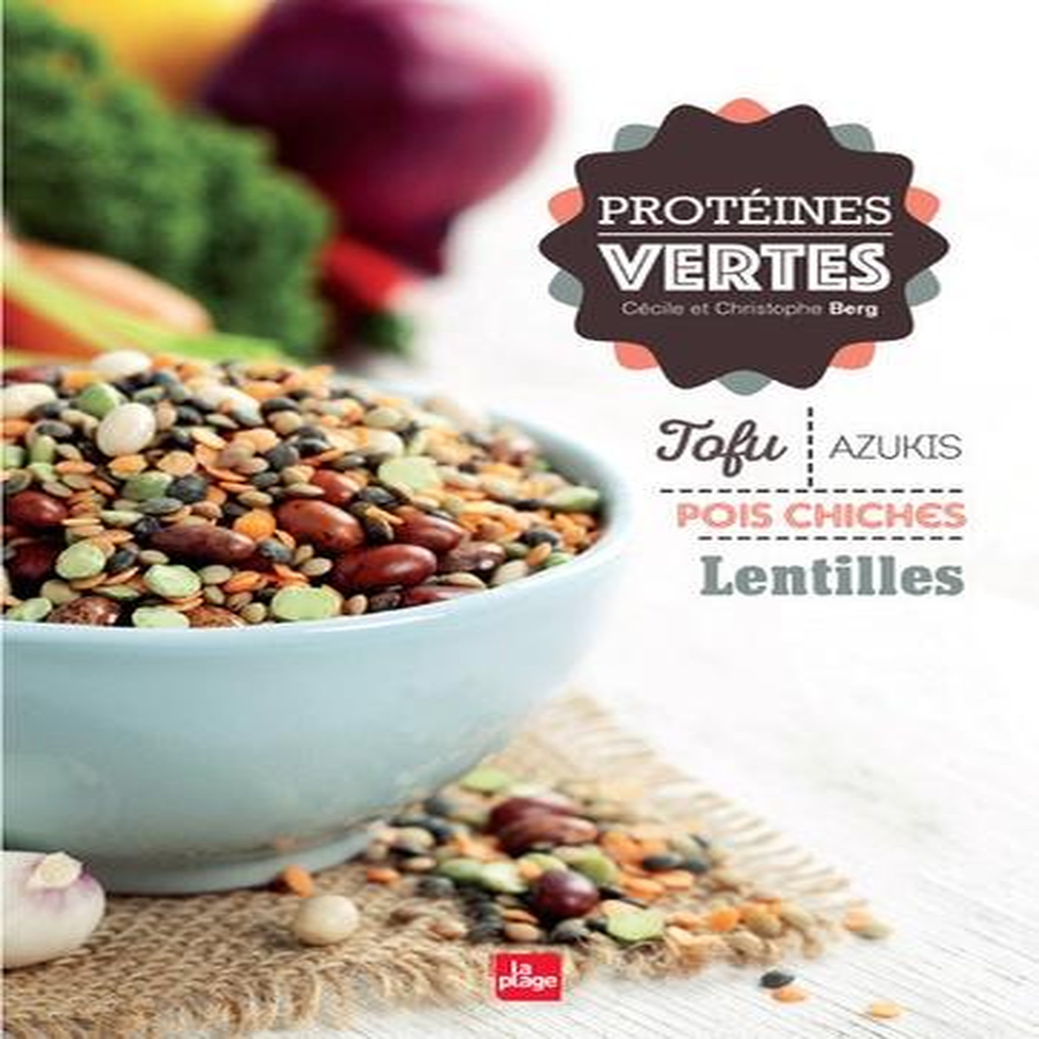 PROTEINES VERTES. TOFU, AZUKIS, POIS CHICHES, LENTILLES, Berg Cécile