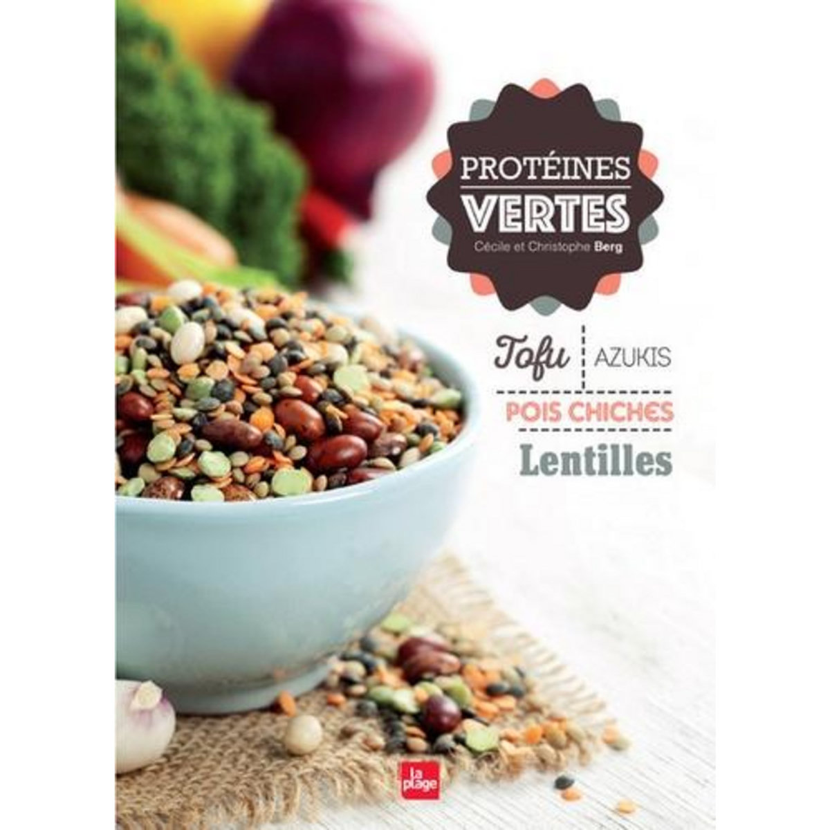 PROTEINES VERTES. TOFU, AZUKIS, POIS CHICHES, LENTILLES, Berg Cécile