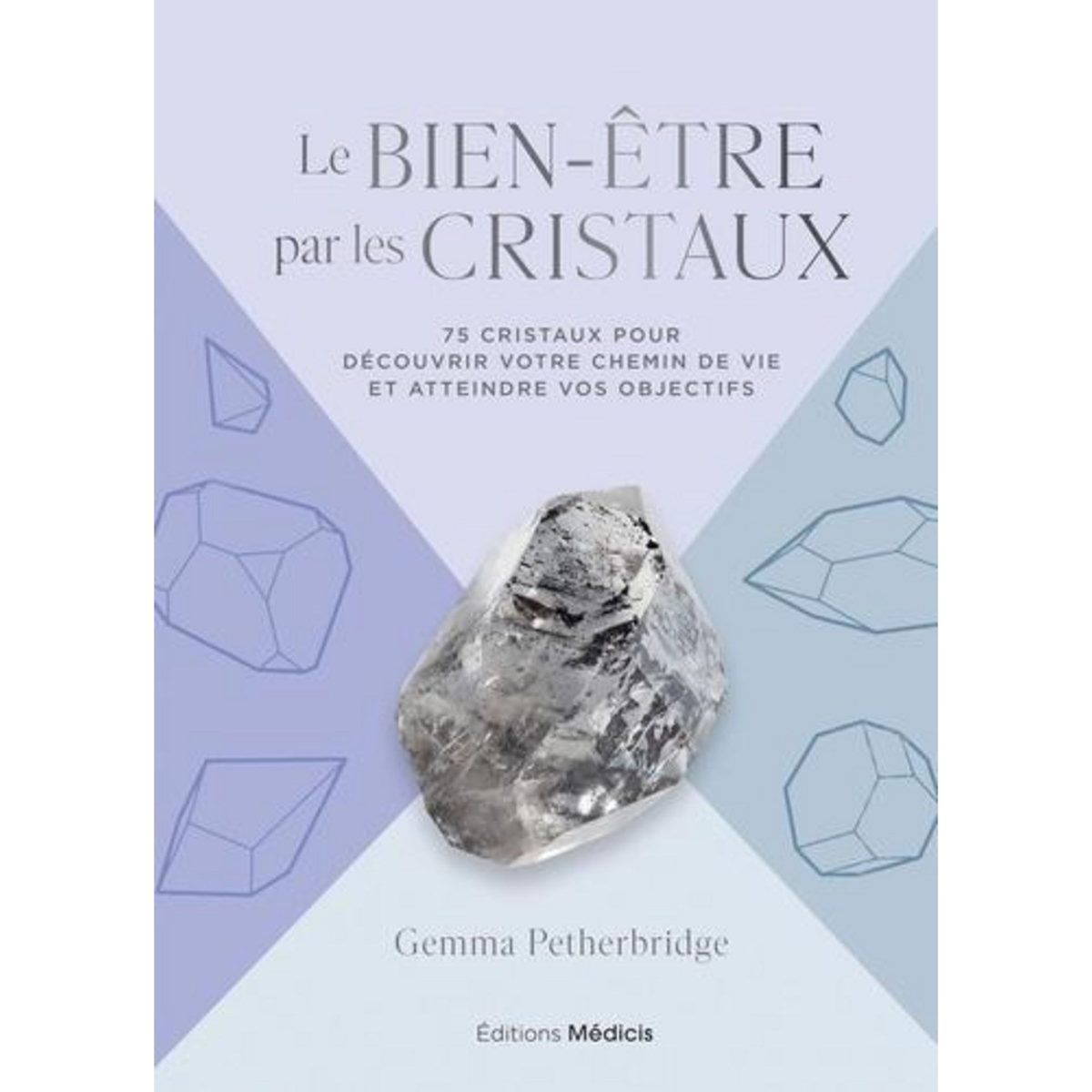LE BIEN-ETRE PAR LES CRISTAUX. 75 CRISTAUX POUR DECOUVRIR VOTRE CHEMIN DE VIE ET ATTEINDRE VOS OBJECTIFS, Petherbridge Gemma