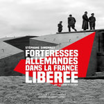 FORTERESSES ALLEMANDES DANS LA FRANCE LIBEREE. UNE HISTOIRE ILLUSTREE, Simonnet Stéphane