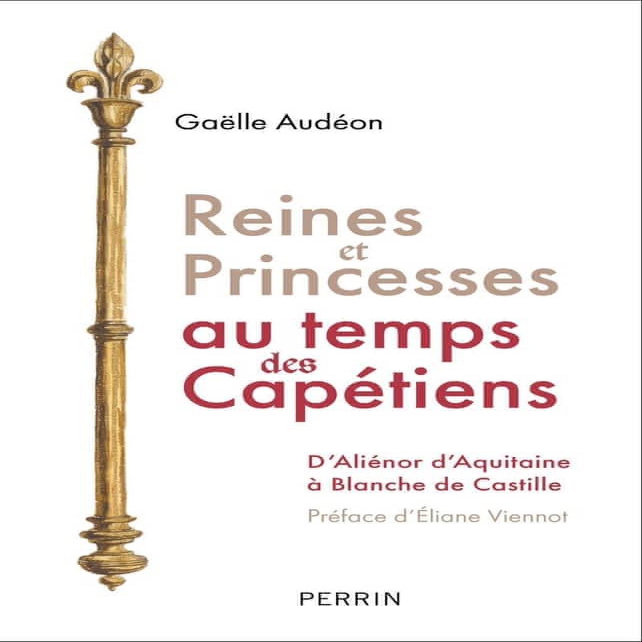 REINES ET PRINCESSES AU TEMPS DES CAPETIENS. D'ALIENOR D'AQUITAINE A BLANCHE DE CASTILLE, Audéon Gaëlle