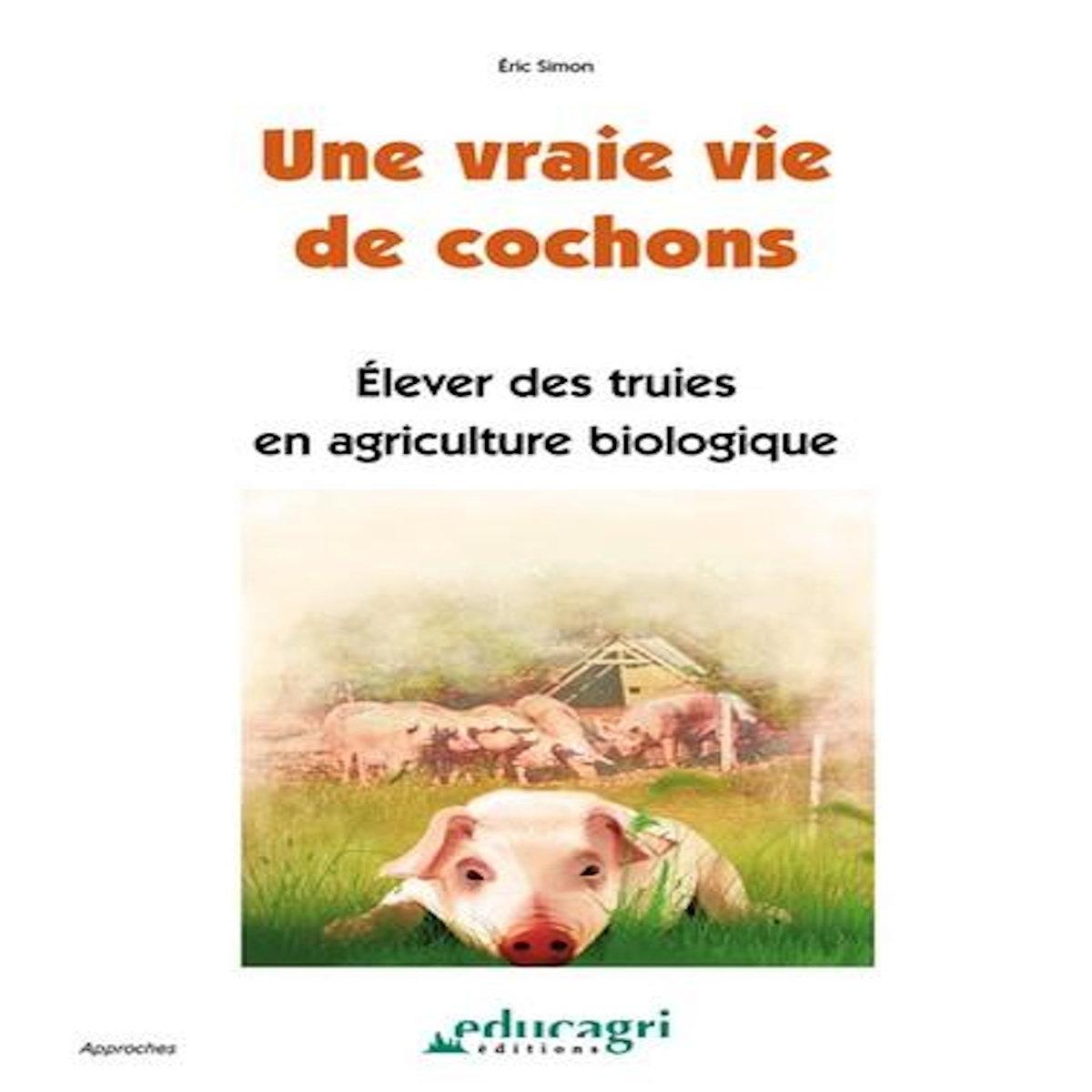 UNE VRAIE VIE DE COCHONS. ELEVER DES TRUIES EN AGRICULTURE BIOLOGIQUE, Simon Eric