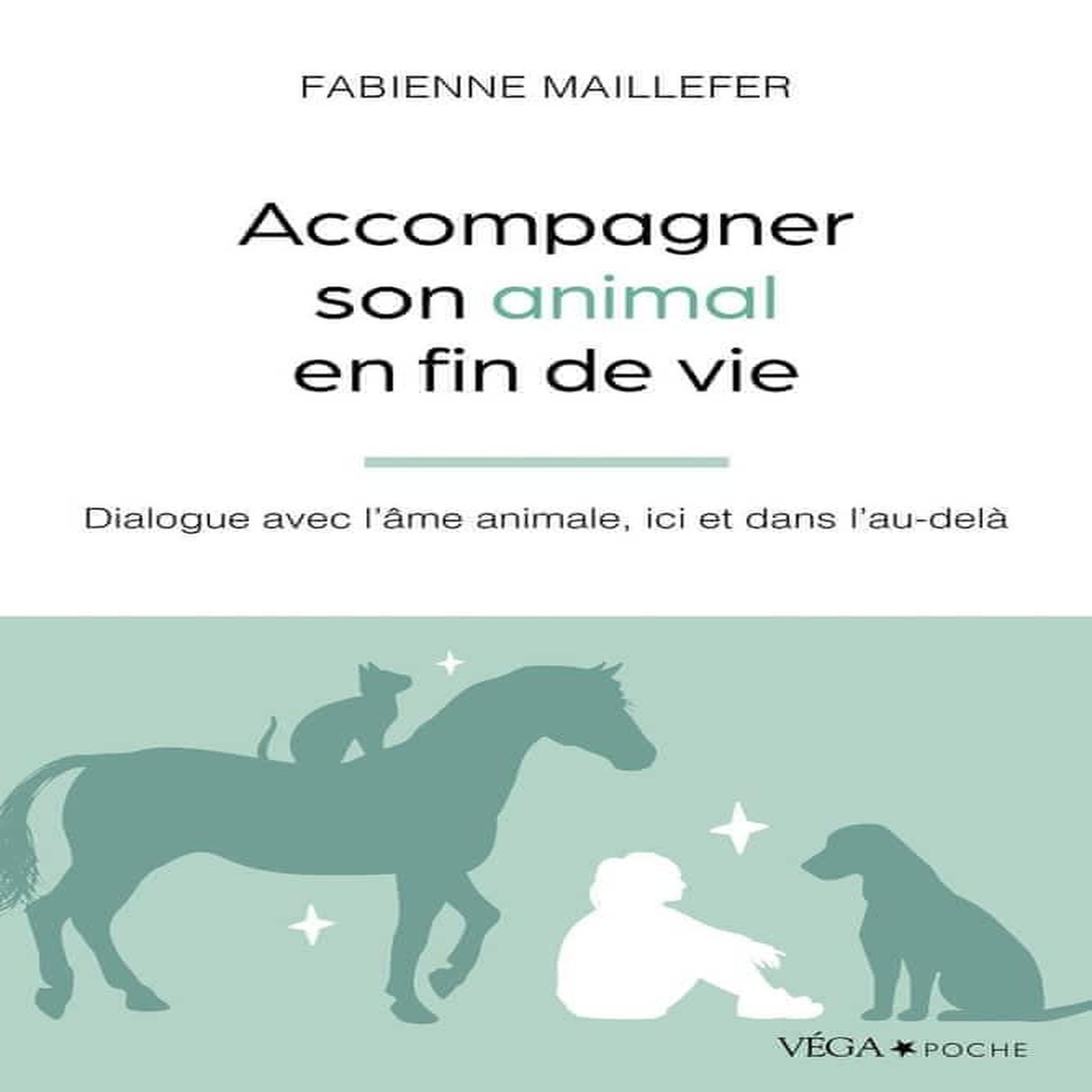 ACCOMPAGNER SON ANIMAL EN FIN DE VIE. DIALOGUE AVEC L'AME ANIMALE, ICI ET DANS L'AU-DELA, Maillefer Fabienne