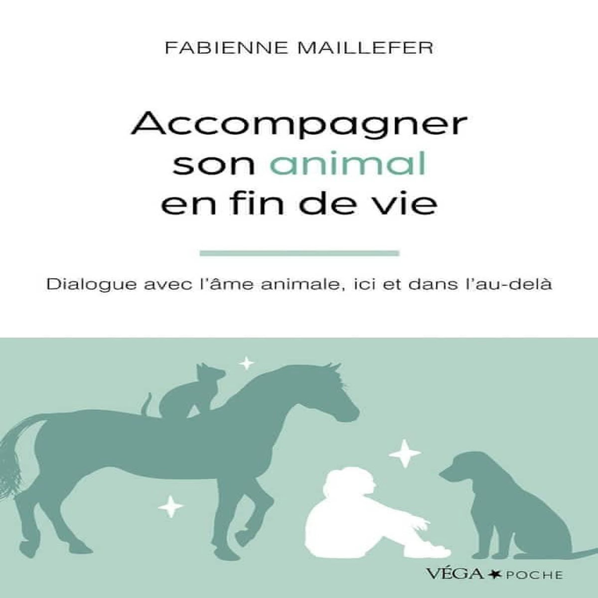 ACCOMPAGNER SON ANIMAL EN FIN DE VIE. DIALOGUE AVEC L'AME ANIMALE, ICI ET DANS L'AU-DELA, Maillefer Fabienne