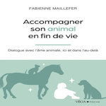 ACCOMPAGNER SON ANIMAL EN FIN DE VIE. DIALOGUE AVEC L'AME ANIMALE, ICI ET DANS L'AU-DELA, Maillefer Fabienne