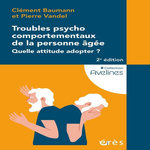 TROUBLES PSYCHOCOMPORTEMENTAUX DE LA PERSONNE AGEE. QUELLE ATTITUDE ADOPTER ? 2E EDITION, Baumann Clément
