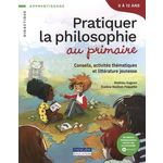 PRATIQUER LA PHILOSOPHIE AU PRIMAIRE. CONSEILS, ACTIVITES THEMATIQUES ET LITTERATURE JEUNESSE, Gagnon Mathieu