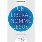 UN LIBERAL NOMME JESUS. PARABOLES ECONOMIQUES, Gave Charles