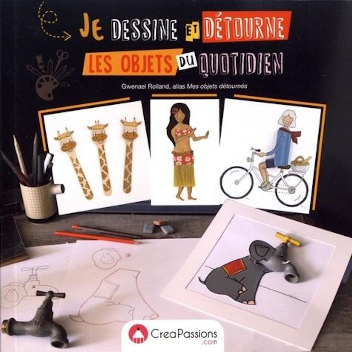 JE DESSINE ET DETOURNE LES OBJETS DU QUOTIDIEN, Rolland Gwenael