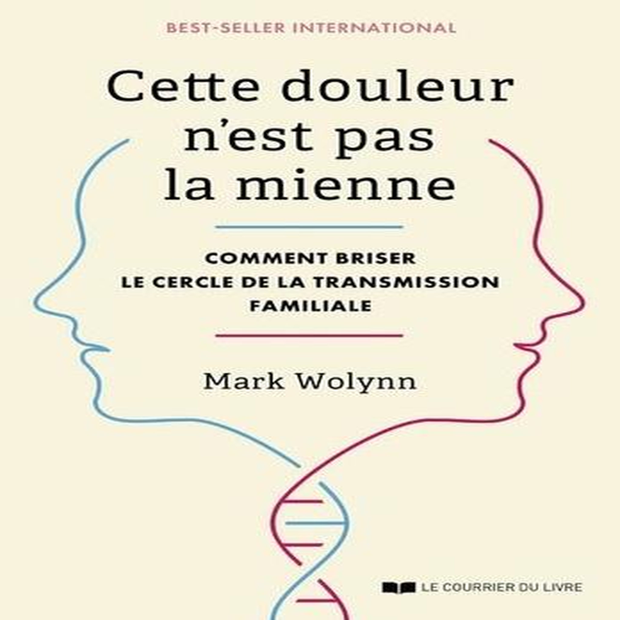 CETTE DOULEUR N'EST PAS LA MIENNE. COMMENT BRISER LE CERCLE DE LA TRANSMISSION FAMILIALE, Wolynn Mark
