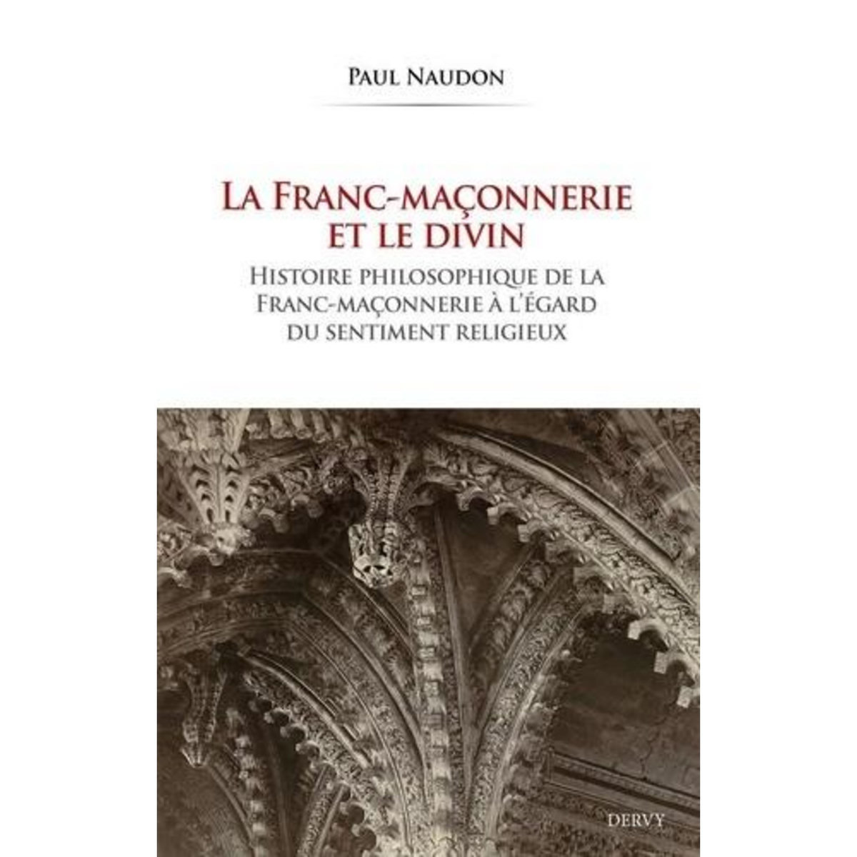 LA FRANC-MACONNERIE ET LE DIVIN. HISTOIRE PHILOSOPHIQUE DE LA FRANC-MACONNERIE A L'EGARD DU SENTIMENT RELIGIEUX, Naudon Paul