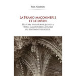 LA FRANC-MACONNERIE ET LE DIVIN. HISTOIRE PHILOSOPHIQUE DE LA FRANC-MACONNERIE A L'EGARD DU SENTIMENT RELIGIEUX, Naudon Paul