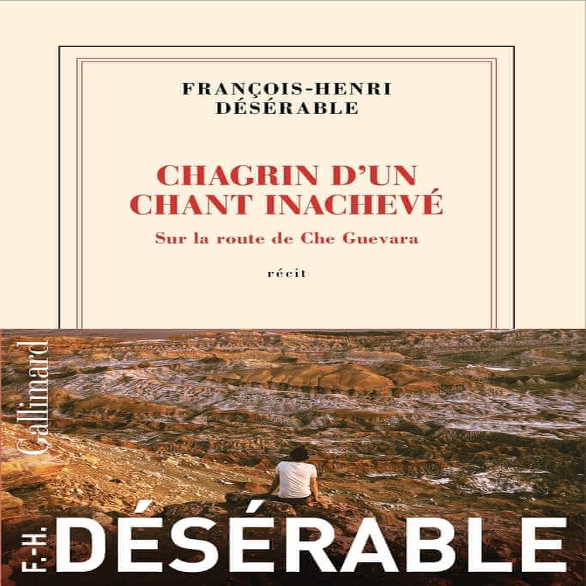 CHAGRIN D'UN CHANT INACHEVE. SUR LA ROUTE DE CHE GUEVARA, Désérable François-Henri
